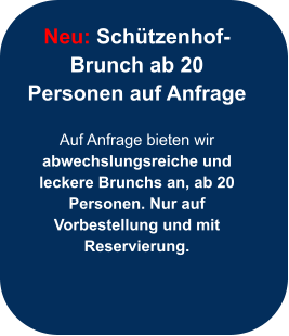 Neu: Schützenhof-Brunch ab 20 Personen auf Anfrage  Auf Anfrage bieten wir abwechslungsreiche und leckere Brunchs an, ab 20 Personen. Nur auf  Vorbestellung und mit Reservierung.