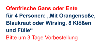 Ofenfrische Gans oder Ente für 4 Personen: „Mit Orangensoße,  Blaukraut oder Wirsing, 8 Klößen  und Fülle“ Bitte um 3 Tage Vorbestellung
